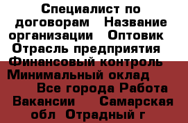 Специалист по договорам › Название организации ­ Оптовик › Отрасль предприятия ­ Финансовый контроль › Минимальный оклад ­ 30 000 - Все города Работа » Вакансии   . Самарская обл.,Отрадный г.